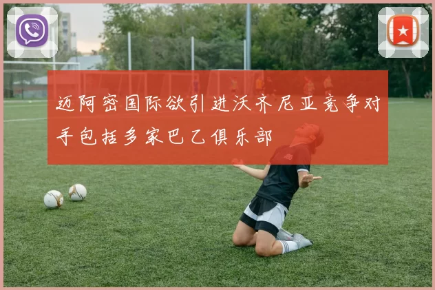 迈阿密国际欲引进沃齐尼亚竞争对手包括多家巴乙俱乐部